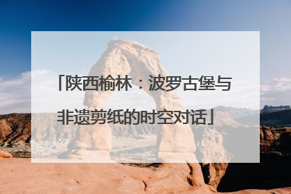 陕西榆林：波罗古堡与非遗剪纸的时空对话
